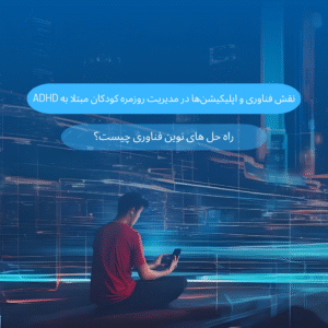 نقش فناوری و اپلیکیشن‌ها در مدیریت روزمره کودکان مبتلا به ADHD